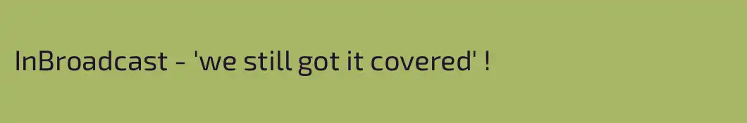 InBroadcast - 'we still got it covered' !
